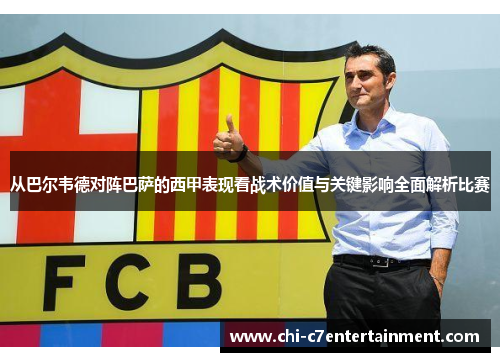 从巴尔韦德对阵巴萨的西甲表现看战术价值与关键影响全面解析比赛 从巴尔韦德对阵巴萨的西甲表现看战术价值与关键影响全面解析比赛