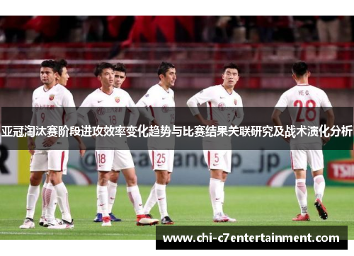 亚冠淘汰赛阶段进攻效率变化趋势与比赛结果关联研究及战术演化分析 亚冠淘汰赛阶段进攻效率变化趋势与比赛结果关联研究及战术演化分析