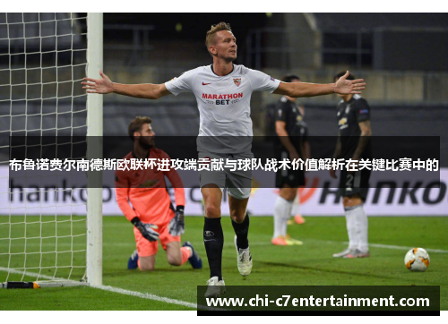 布鲁诺费尔南德斯欧联杯进攻端贡献与球队战术价值解析在关键比赛中的 布鲁诺费尔南德斯欧联杯进攻端贡献与球队战术价值解析在关键比赛中的