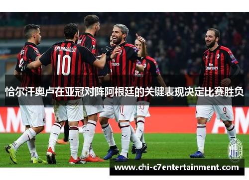 恰尔汗奥卢在亚冠对阵阿根廷的关键表现决定比赛胜负