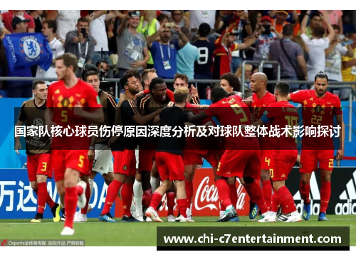 国家队核心球员伤停原因深度分析及对球队整体战术影响探讨