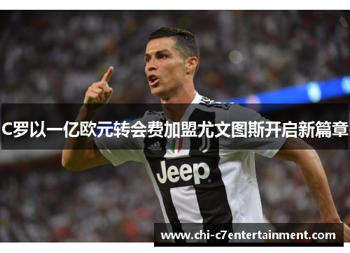 C罗以一亿欧元转会费加盟尤文图斯开启新篇章