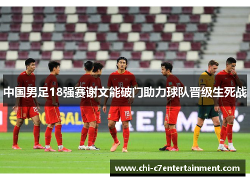 中国男足18强赛谢文能破门助力球队晋级生死战 中国男足18强赛谢文能破门助力球队晋级生死战