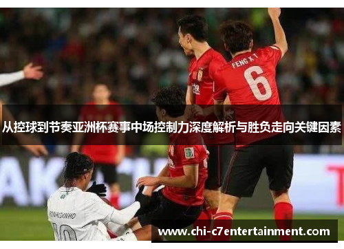 从控球到节奏亚洲杯赛事中场控制力深度解析与胜负走向关键因素 从控球到节奏亚洲杯赛事中场控制力深度解析与胜负走向关键因素