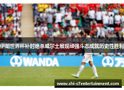 伊朗世界杯补时绝杀威尔士展现顽强斗志成就历史性胜利 伊朗世界杯补时绝杀威尔士展现顽强斗志成就历史性胜利