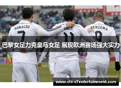 巴黎女足力克皇马女足 展现欧洲赛场强大实力 巴黎女足力克皇马女足 展现欧洲赛场强大实力