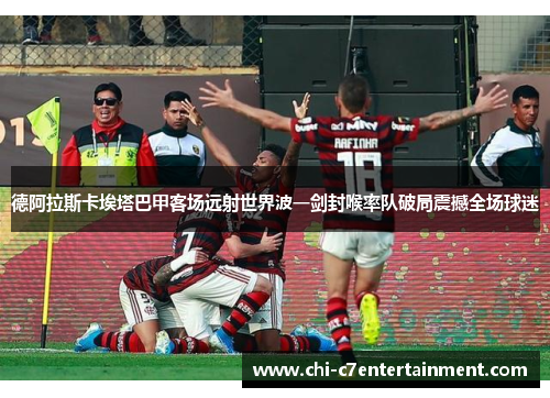 德阿拉斯卡埃塔巴甲客场远射世界波一剑封喉率队破局震撼全场球迷 德阿拉斯卡埃塔巴甲客场远射世界波一剑封喉率队破局震撼全场球迷