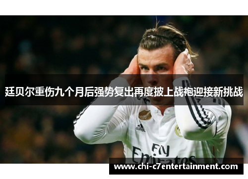 廷贝尔重伤九个月后强势复出再度披上战袍迎接新挑战