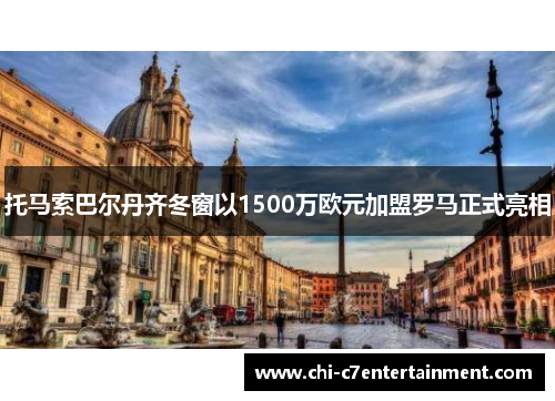 托马索巴尔丹齐冬窗以1500万欧元加盟罗马正式亮相 托马索巴尔丹齐冬窗以1500万欧元加盟罗马正式亮相