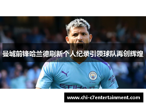 曼城前锋哈兰德刷新个人纪录引领球队再创辉煌