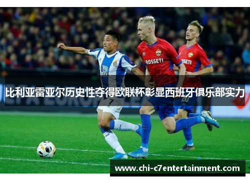 比利亚雷亚尔历史性夺得欧联杯彰显西班牙俱乐部实力