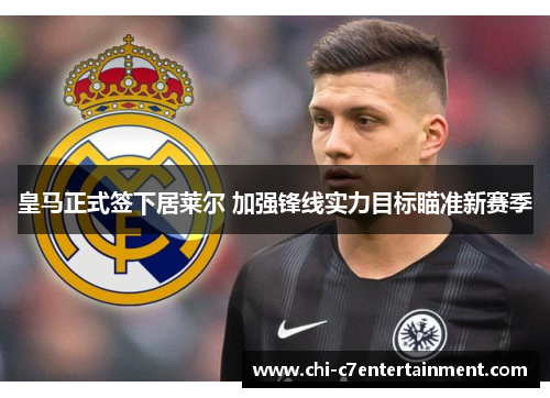 皇马正式签下居莱尔 加强锋线实力目标瞄准新赛季