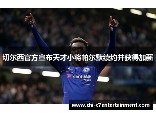 切尔西官方宣布天才小将帕尔默续约并获得加薪