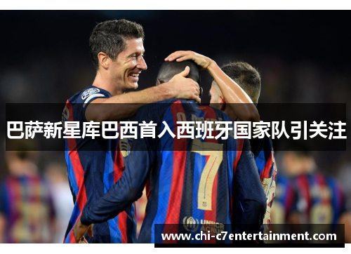 巴萨新星库巴西首入西班牙国家队引关注