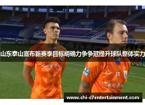 山东泰山宣布新赛季目标明确力争争冠提升球队整体实力