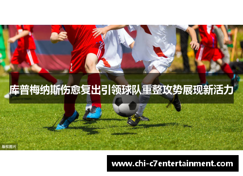 库普梅纳斯伤愈复出引领球队重整攻势展现新活力