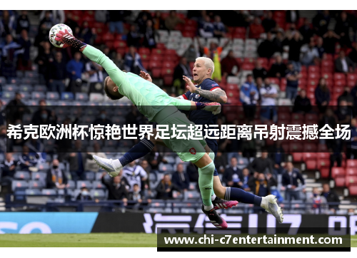 希克欧洲杯惊艳世界足坛超远距离吊射震撼全场