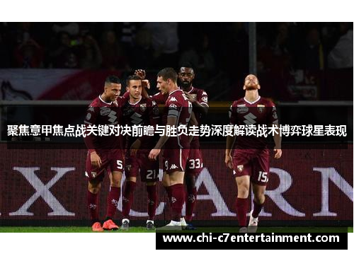 聚焦意甲焦点战关键对决前瞻与胜负走势深度解读战术博弈球星表现 聚焦意甲焦点战关键对决前瞻与胜负走势深度解读战术博弈球星表现