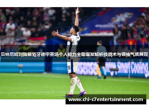 贝林厄姆对阵葡萄牙德甲赛场个人能力全面爆发解析技战术与领袖气质展现 贝林厄姆对阵葡萄牙德甲赛场个人能力全面爆发解析技战术与领袖气质展现