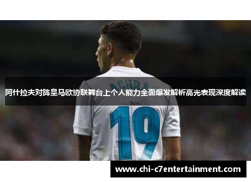 阿什拉夫对阵皇马欧协联舞台上个人能力全面爆发解析高光表现深度解读 阿什拉夫对阵皇马欧协联舞台上个人能力全面爆发解析高光表现深度解读