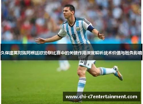 久保建英对阵阿根廷欧协联比赛中的关键作用深度解析战术价值与胜负影响 久保建英对阵阿根廷欧协联比赛中的关键作用深度解析战术价值与胜负影响