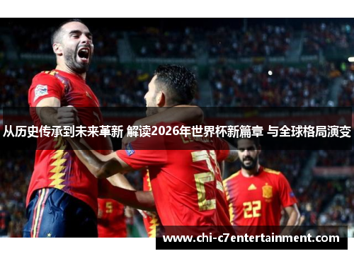 从历史传承到未来革新 解读2026年世界杯新篇章 与全球格局演变 从历史传承到未来革新 解读2026年世界杯新篇章 与全球格局演变