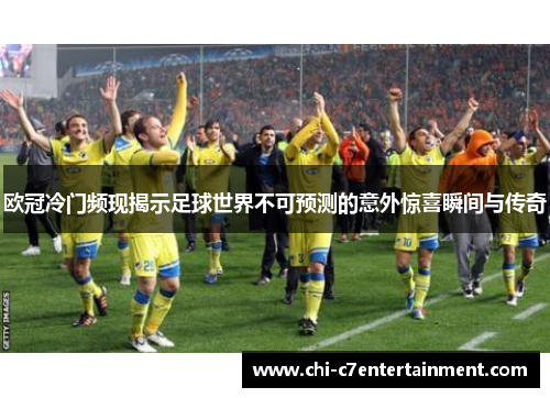 欧冠冷门频现揭示足球世界不可预测的意外惊喜瞬间与传奇 欧冠冷门频现揭示足球世界不可预测的意外惊喜瞬间与传奇