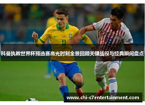 科曼执教世界杯预选赛高光时刻全景回顾关键战役与经典瞬间盘点 科曼执教世界杯预选赛高光时刻全景回顾关键战役与经典瞬间盘点