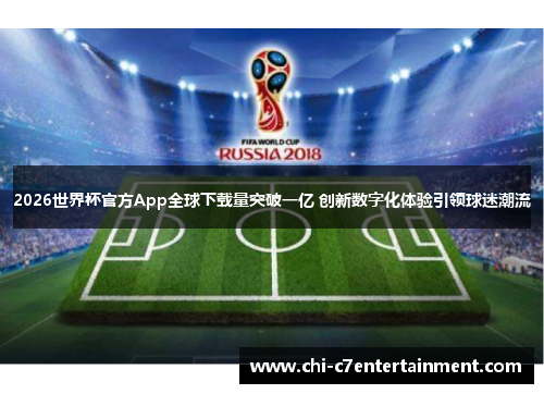 2026世界杯官方App全球下载量突破一亿 创新数字化体验引领球迷潮流 2026世界杯官方App全球下载量突破一亿 创新数字化体验引领球迷潮流