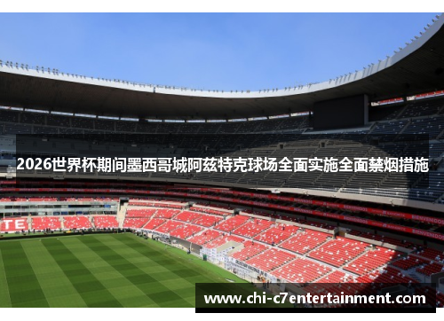 2026世界杯期间墨西哥城阿兹特克球场全面实施全面禁烟措施