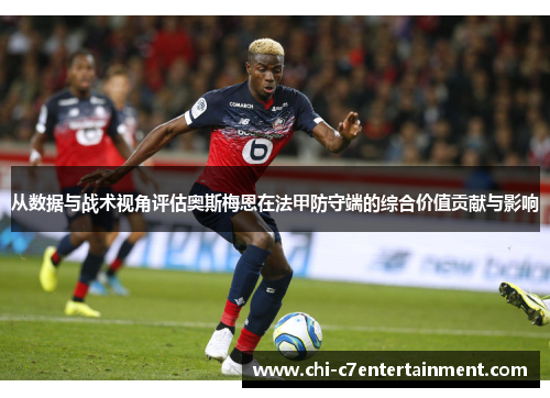 从数据与战术视角评估奥斯梅恩在法甲防守端的综合价值贡献与影响 从数据与战术视角评估奥斯梅恩在法甲防守端的综合价值贡献与影响