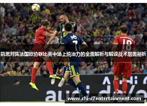 凯恩对阵法国欧协联比赛中场上统治力的全面解析与解读战术层面剖析 凯恩对阵法国欧协联比赛中场上统治力的全面解析与解读战术层面剖析