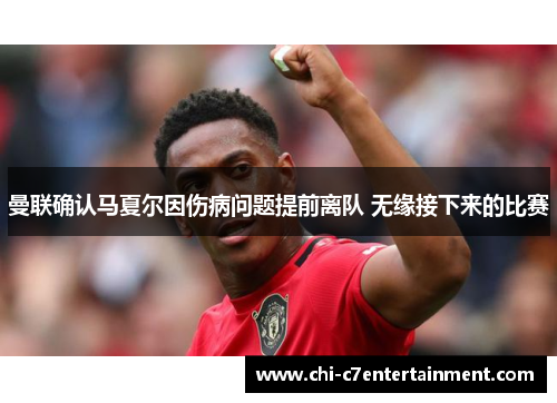 曼联确认马夏尔因伤病问题提前离队 无缘接下来的比赛