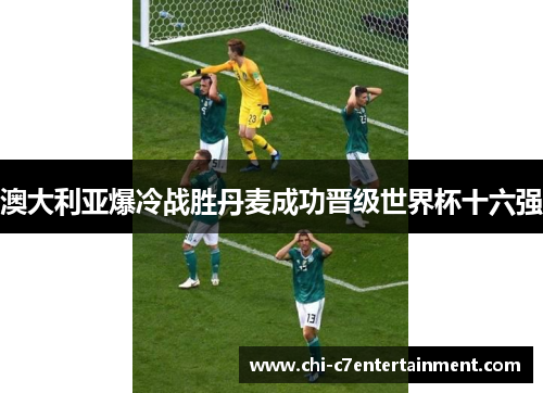 澳大利亚爆冷战胜丹麦成功晋级世界杯十六强