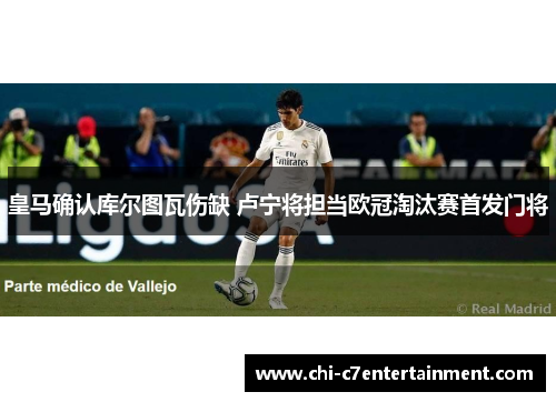 皇马确认库尔图瓦伤缺 卢宁将担当欧冠淘汰赛首发门将 皇马确认库尔图瓦伤缺 卢宁将担当欧冠淘汰赛首发门将