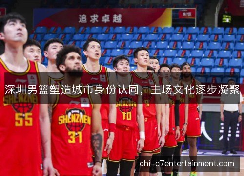 深圳男篮塑造城市身份认同，主场文化逐步凝聚